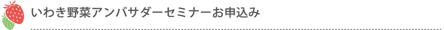 いわき野菜アンバサダーセミナーお申込み