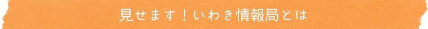 見せます！いわき情報局とは